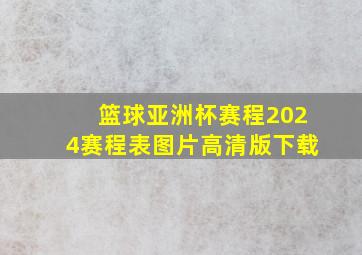 篮球亚洲杯赛程2024赛程表图片高清版下载