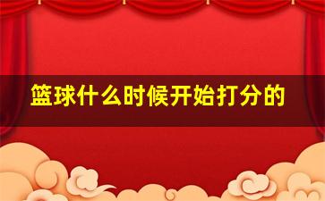 篮球什么时候开始打分的