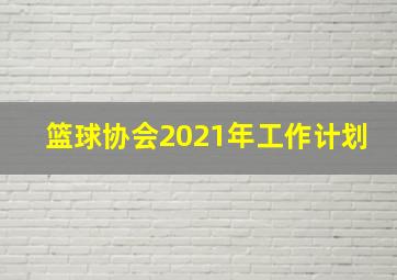 篮球协会2021年工作计划