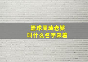 篮球周琦老婆叫什么名字来着