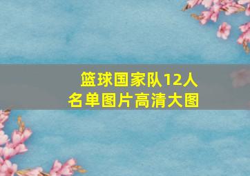 篮球国家队12人名单图片高清大图