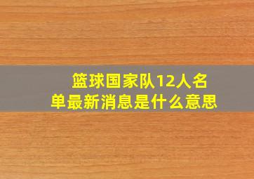 篮球国家队12人名单最新消息是什么意思