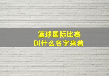 篮球国际比赛叫什么名字来着