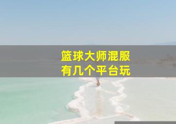 篮球大师混服有几个平台玩