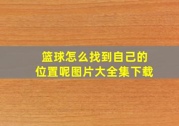 篮球怎么找到自己的位置呢图片大全集下载