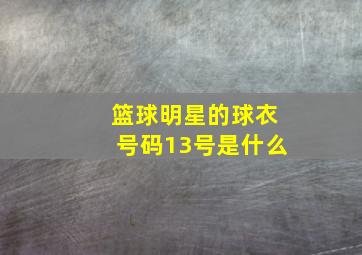 篮球明星的球衣号码13号是什么