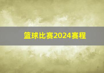 篮球比赛2024赛程