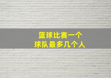 篮球比赛一个球队最多几个人