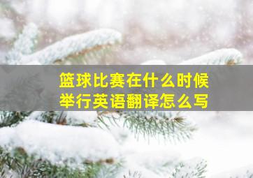 篮球比赛在什么时候举行英语翻译怎么写