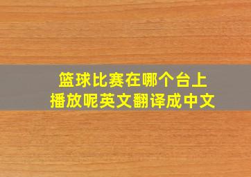 篮球比赛在哪个台上播放呢英文翻译成中文