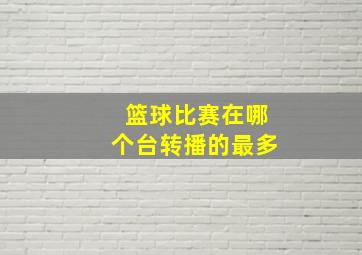 篮球比赛在哪个台转播的最多