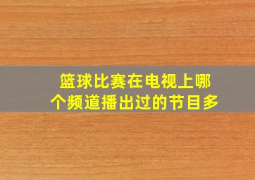 篮球比赛在电视上哪个频道播出过的节目多