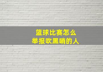 篮球比赛怎么举报吹黑哨的人