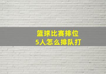 篮球比赛排位5人怎么排队打