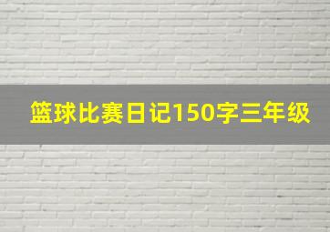 篮球比赛日记150字三年级