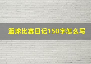 篮球比赛日记150字怎么写