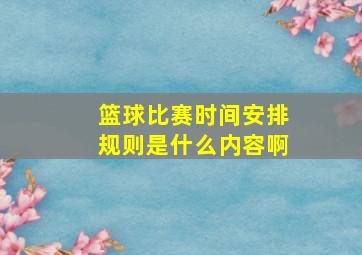 篮球比赛时间安排规则是什么内容啊