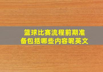 篮球比赛流程前期准备包括哪些内容呢英文