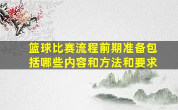 篮球比赛流程前期准备包括哪些内容和方法和要求