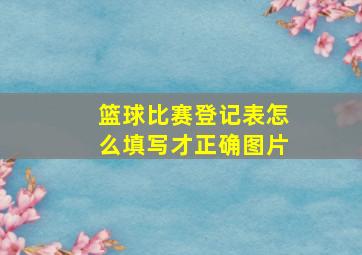 篮球比赛登记表怎么填写才正确图片