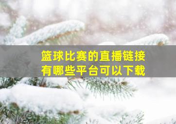 篮球比赛的直播链接有哪些平台可以下载