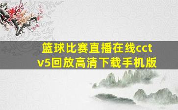 篮球比赛直播在线cctv5回放高清下载手机版