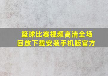 篮球比赛视频高清全场回放下载安装手机版官方