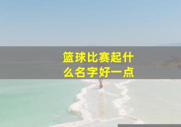 篮球比赛起什么名字好一点