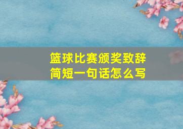 篮球比赛颁奖致辞简短一句话怎么写