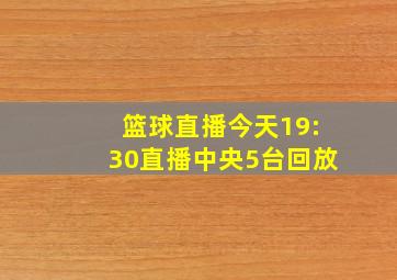 篮球直播今天19:30直播中央5台回放