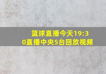 篮球直播今天19:30直播中央5台回放视频