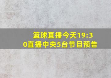 篮球直播今天19:30直播中央5台节目预告