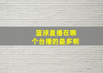 篮球直播在哪个台播的最多啊