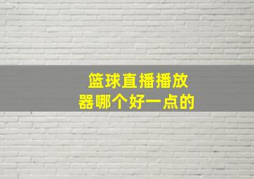 篮球直播播放器哪个好一点的