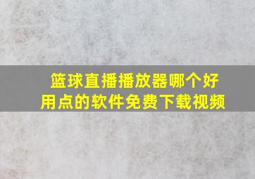 篮球直播播放器哪个好用点的软件免费下载视频