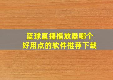 篮球直播播放器哪个好用点的软件推荐下载