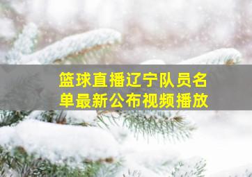 篮球直播辽宁队员名单最新公布视频播放