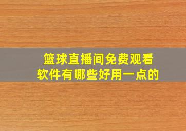 篮球直播间免费观看软件有哪些好用一点的