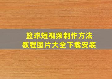 篮球短视频制作方法教程图片大全下载安装