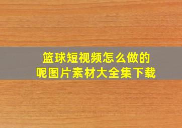 篮球短视频怎么做的呢图片素材大全集下载