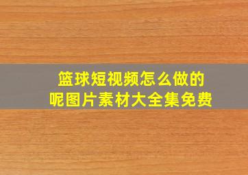 篮球短视频怎么做的呢图片素材大全集免费