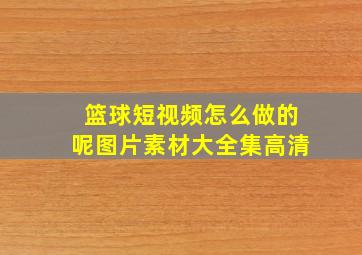 篮球短视频怎么做的呢图片素材大全集高清