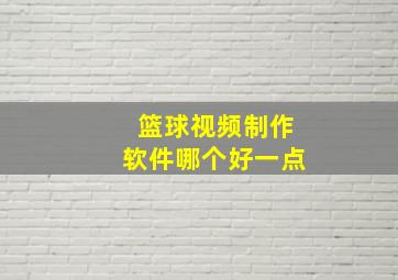 篮球视频制作软件哪个好一点