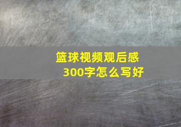 篮球视频观后感300字怎么写好