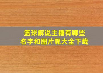 篮球解说主播有哪些名字和图片呢大全下载