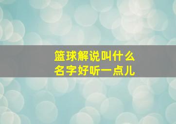 篮球解说叫什么名字好听一点儿