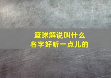 篮球解说叫什么名字好听一点儿的