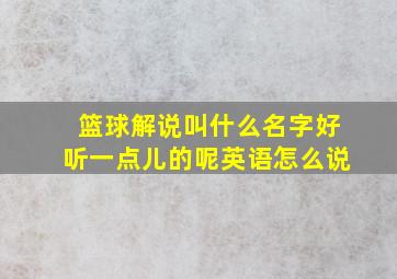 篮球解说叫什么名字好听一点儿的呢英语怎么说