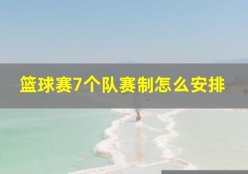 篮球赛7个队赛制怎么安排