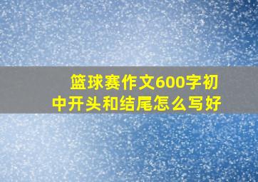 篮球赛作文600字初中开头和结尾怎么写好